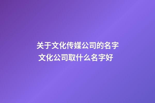 关于文化传媒公司的名字 文化公司取什么名字好-第1张-公司起名-玄机派
